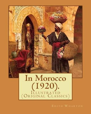 In Morocco (1920). By: Edith Wharton: Illustrated (Original Classics) Paperback Createspace Independent Publishing Platform