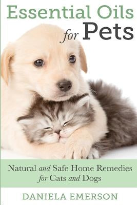 Essential Oils For Pets: Natural & Safe Home Remedies For Cats And Dogs Paperback Createspace Independent Publishing Platform