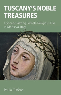 Tuscany's Noble Treasures: Conceptualizing Female Religious Life in Medieval Italy Sacristy Press