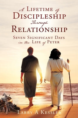 A Lifetime of Discipleship Through Relationship: Seven Significant Days in the Life of Peter Paperback Xulon Press