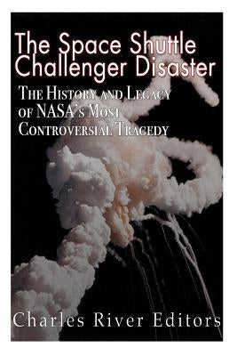 The Space Shuttle Challenger Disaster: The History and Legacy of NASA's Most Notorious Tragedy Paperback Createspace Independent Publishing Platform