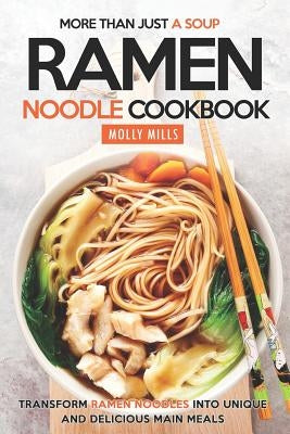 More Than Just a Soup - Ramen Noodle Cookbook: Transform Ramen Noodles into Unique and Delicious Main Meals Paperback Independently Published