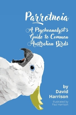 Parrotnoia: A Psychoanalyst's Guide to Common Australian Birds Paperback Moshpit Publishing