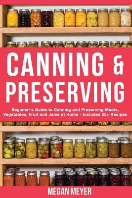 Canning And Preserving: Beginner's Guide to Canning and Preserving Meats, Vegetables, Fruits And Jams at Home for Long-Term Storage, to Save Y Paperback Createspace Independent Publishing Platform