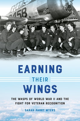 Earning Their Wings: The WASPs of World War II and the Fight for Veteran Recognition Paperback University of North Carolina Press