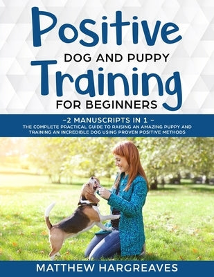 Positive Dog and Puppy Training for Beginners (2 Manuscripts in 1): The Complete Practical Guide to Raising an Amazing Puppy and Training an Incredibl Paperback Charlie Piper