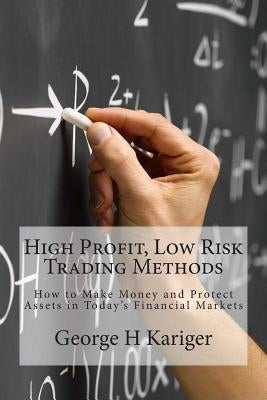 High Profit, Low Risk Trading Methods: How to Make Money and Protect Assets in Today's Financial Markets Paperback Createspace Independent Publishing Platform