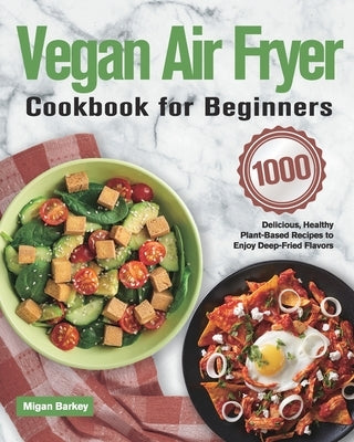 Vegan Air Fryer Cookbook for Beginners: 1000-Day Delicious, Healthy Plant-Based Recipes to Enjoy Deep-Fried Flavors Paperback Hebe Alisa