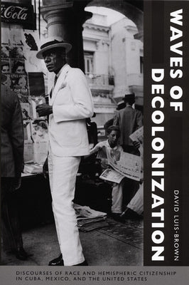 Waves of Decolonization: Discourses of Race and Hemispheric Citizenship in Cuba, Mexico, and the United States Paperback Duke University Press