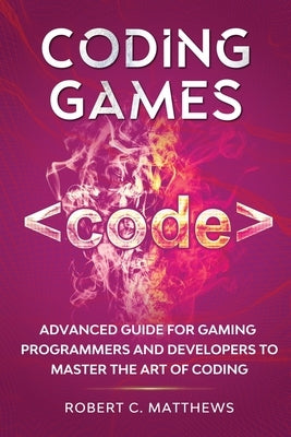 Coding Games: Advanced Guide for Gaming Programmers and Developers to Master the Art of Coding Paperback Greenwich Publishing Ltd