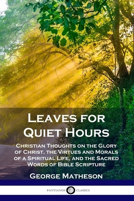 Leaves for Quiet Hours: Christian Thoughts on the Glory of Christ, the Virtues and Morals of a Spiritual Life, and the Sacred Words of Bible S Paperback Pantianos Classics