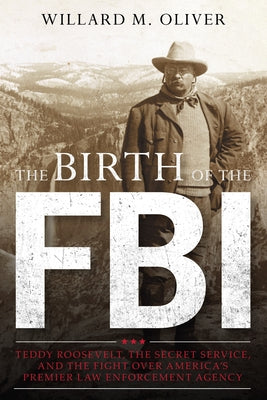 The Birth of the FBI: Teddy Roosevelt, the Secret Service, and the Fight Over America's Premier Law Enforcement Agency Paperback Rowman & Littlefield Publishers