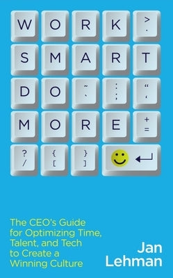 Work Smart Do More: The Ceo's Guide for Optimizing Time, Talent, and Tech to Create a Winning Culture Paperback Wise Ink