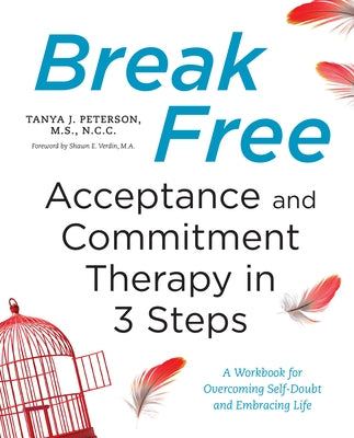 Break Free: Acceptance and Commitment Therapy in 3 Steps: A Workbook for Overcoming Self-Doubt and Embracing Life by Peterson, Tanya J.