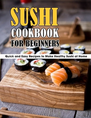 Sushi Cookbook For Beginners: Quick and Easy Recipes to Make Healthy Sushi at Home Paperback Independently Published