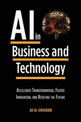 Artificial Intelligence in Business and Technology: Accelerate Transformation, Foster Innovation, and Redefine the Future Paperback Ad Al-Ghourabi