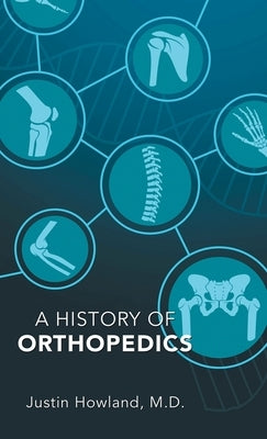 A History of Orthopedics by Howland, Justin