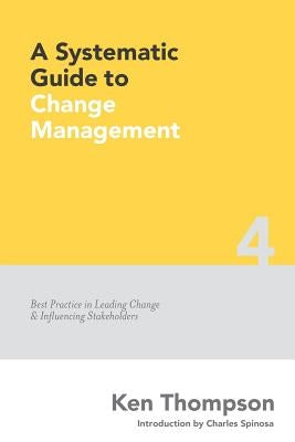 A Systematic Guide to Change Management: Best Practice in Leading Change and Influencing Stakeholders Paperback Createspace Independent Publishing Platform