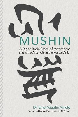 Mushin: A Right-Brain State of Awareness that is the Artist within the Martial Artist Paperback Createspace Independent Publishing Platform
