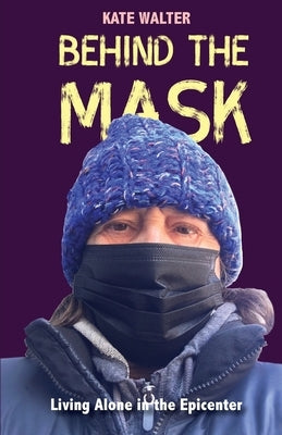 Behind the Mask: Living Alone in the Epicenter by Walter, Kate