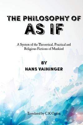 The Philosophy of "As If": A System of the Theoretical, Practical and Religious Fictions of Mankind Paperback Createspace Independent Publishing Platform