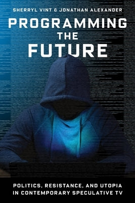 Programming the Future: Politics, Resistance, and Utopia in Contemporary Speculative TV Paperback Wallflower Press