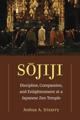 Sojiji: Discipline, Compassion, and Enlightenment at a Japanese Zen Temple Volume 94 by Irizarry, Joshua A.