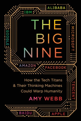 Big Nine: How the Tech Titans and Their Thinking Machines Could Warp Humanity by Webb, Amy