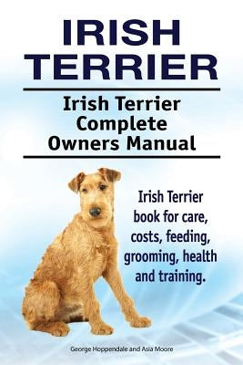 Irish Terrier. Irish Terrier Complete Owners Manual. Irish Terrier book for care, costs, feeding, grooming, health and training. Paperback Pesa Publishing Irish Terrier