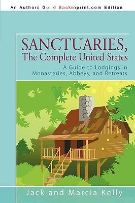Sanctuaries, The Complete United States: A Guide to Lodgings in Monasteries, Abbeys, and Retreats Paperback iUniverse