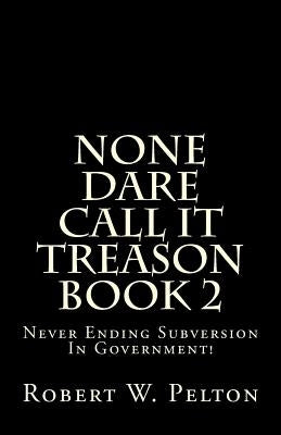 None Dare Call It Treason Book 2: Never Ending Subversion In Government! Paperback Createspace Independent Publishing Platform