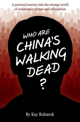 Who Are China's Walking Dead?: A personal journey into the strange world of communist culture and officialdom Paperback Liberty Hill Publishing