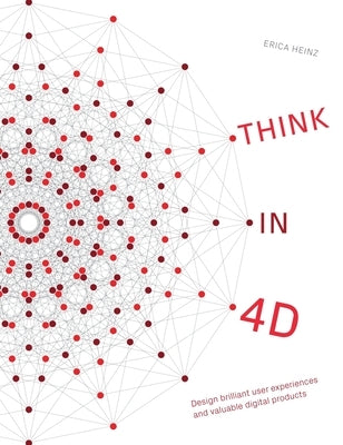 Think in 4D: Design brilliant user experiences and valuable digital products by Heinz, Erica