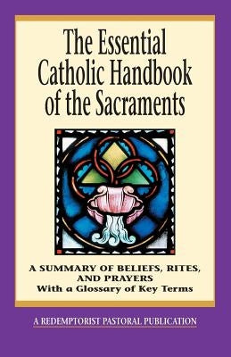 The Essential Catholic Handbook of the Sacraments: A Summary of Beliefs, Rites, and Prayers Paperback Liguori Publications