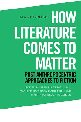 How Literature Comes to Matter: Post-Anthropocentric Approaches to Fiction Paperback Edinburgh University Press