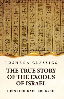 The True Story of the Exodus of Israel Together With a Brief View of the History of Monumental Egypt Paperback Lushena Books