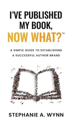 I've Published My Book, Now What?: A Simple Guide To Establishing A Successful Author Brand Paperback Stephanie A. Wynn Business Solutions
