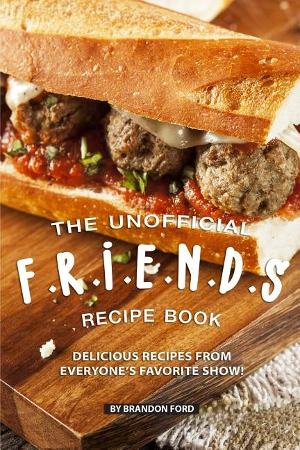 The Unofficial F.R.I.E.N.D.S Recipe Book: Delicious Recipes from Everyone's Favorite Show! Paperback Independently Published
