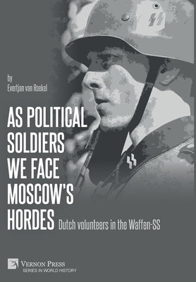 As political soldiers we face Moscow's hordes: Dutch volunteers in the Waffen-SS by Van Roekel, Evertjan