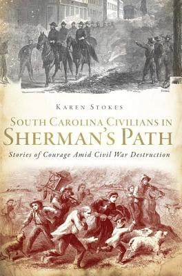 South Carolina Civilians in Sherman's Path: Stories of Courage Amid Civil War Destruction Paperback History Press (SC)