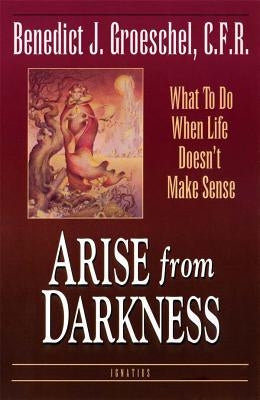 Arise from Darkness: What to Do When Life Doesn't Make Sense Ignatius Press