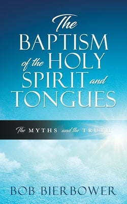 The Baptism of the Holy Spirit and Tongues: The Myths and the Truth Paperback Xulon Press