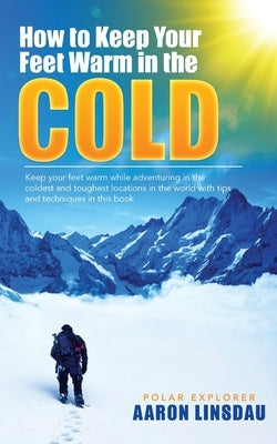 How to Keep Your Feet Warm in the Cold: Keep your feet warm in the toughest locations on Earth Paperback Sastrugi Press LLC