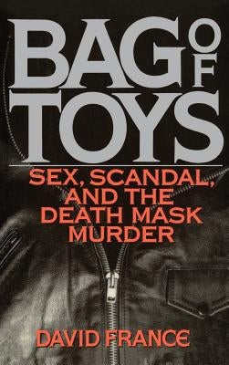 Bag Toys: Sex, Scandal, and the Death Mask Murder by France, David