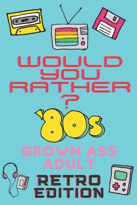 Would You Rather? 80's Grown Ass Adult Retro Edition: A Party Game & Conversation Starter for Adults and 1980's Themed Nostalgic Activity Book Paperback Independently Published