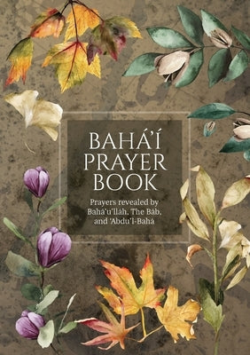 Bahá'í Prayer Book (Illustrated): Prayers revealed by Bahá'u'lláh, the Báb, and 'Abdu'l-Bahá Paperback Simon Creedy