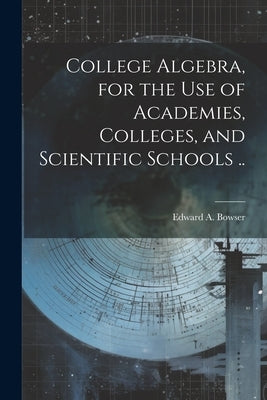 College Algebra, for the Use of Academies, Colleges, and Scientific Schools .. Paperback Legare Street Press