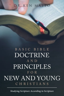 Basic Bible Doctrine and Principles for New and Young Christians: Studying Scripture According to Scripture Paperback Christian Faith Publishing, Inc