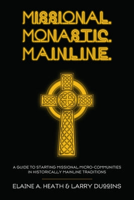 Missional. Monastic. Mainline.: A Guide to Starting Missional Micro-Communities in Historically Mainline Traditions Paperback Cascade Books