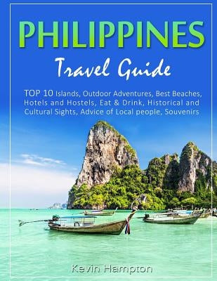 Philippines Travel Guide: TOP 10 Islands, Outdoor Adventures, Best Beaches, Hotels and Hostels, Eat & Drink, Historical and Cultural Sights, Adv Paperback Createspace Independent Publishing Platform